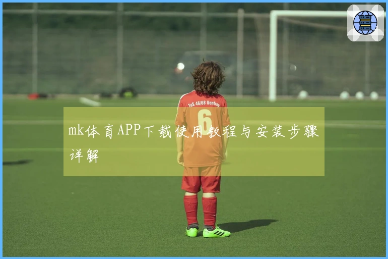 mk体育APP下载使用教程与安装步骤详解