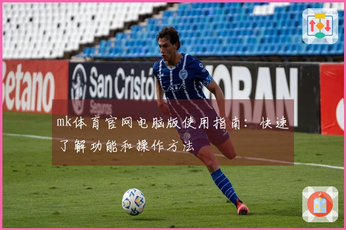 mk体育官网电脑版使用指南：快速了解功能和操作方法