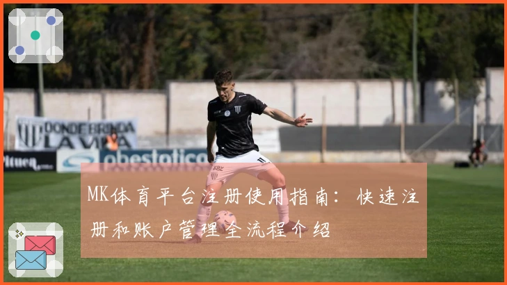 MK体育平台注册使用指南：快速注册和账户管理全流程介绍