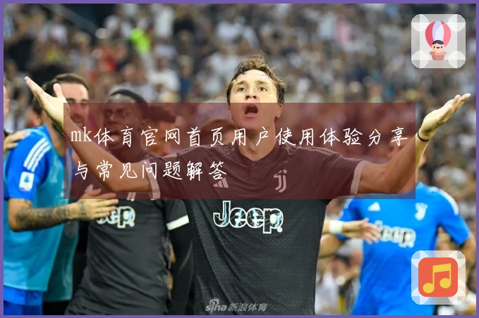 mk体育官网首页用户使用体验分享与常见问题解答