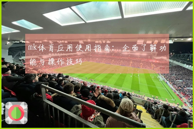 mk体育应用使用指南：全面了解功能与操作技巧