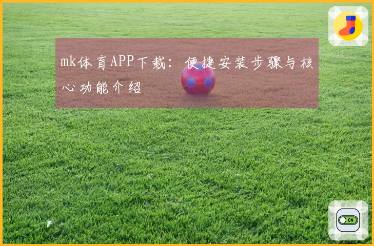 mk体育APP下载：便捷安装步骤与核心功能介绍