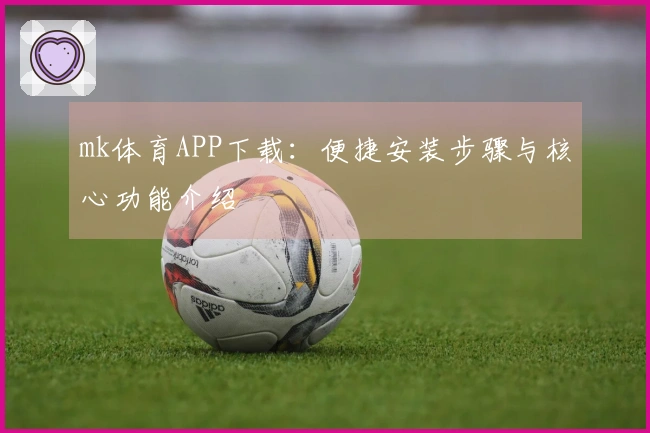 mk体育APP下载：便捷安装步骤与核心功能介绍