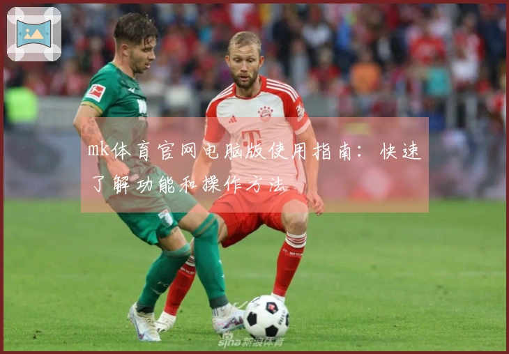 mk体育官网电脑版使用指南：快速了解功能和操作方法