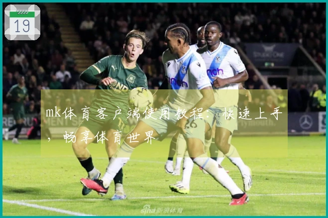 mk体育客户端使用教程：快速上手，畅享体育世界