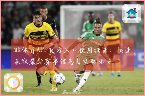 mk体育APP官方入口使用指南：快速获取最新赛事信息与实时比分