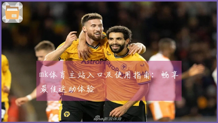 mk体育主站入口及使用指南：畅享最佳运动体验