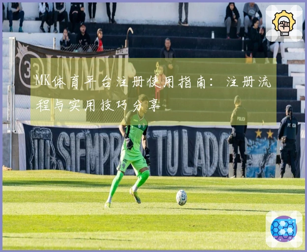 MK体育平台注册使用指南：注册流程与实用技巧分享