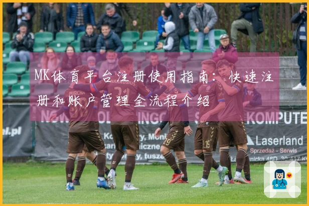 MK体育平台注册使用指南:快速注册和账户管理全流程介绍