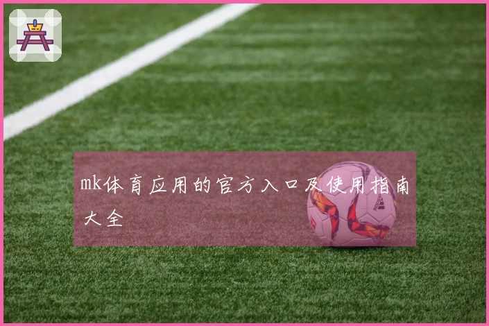 mk体育应用的官方入口及使用指南大全