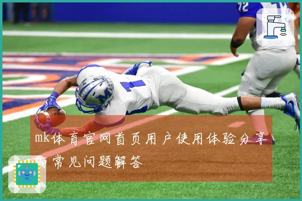 mk体育官网首页用户使用体验分享与常见问题解答