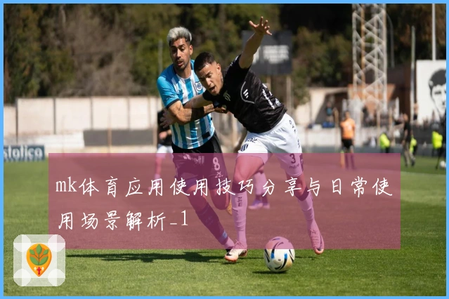 mk体育应用使用技巧分享与日常使用场景解析_1