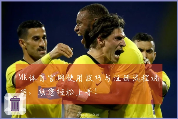MK体育官网使用技巧与注册流程说明，助您轻松上手！